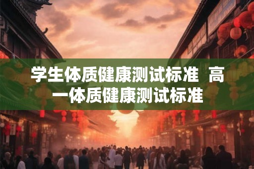学生体质健康测试标准  高一体质健康测试标准
