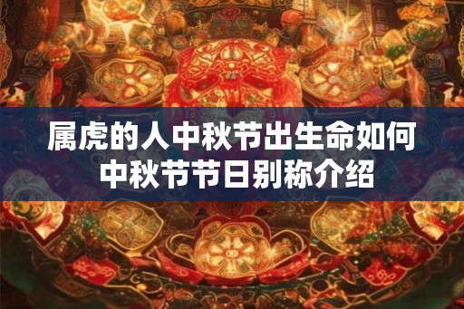 属虎的人中秋节出生命如何 中秋节节日别称介绍