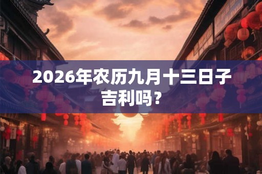 2026年农历九月十三日子吉利吗？