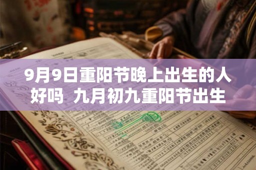 9月9日重阳节晚上出生的人好吗  九月初九重阳节出生的人是什么星座