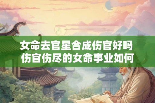 女命去官星合成伤官好吗 伤官伤尽的女命事业如何