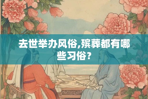 去世举办风俗,殡葬都有哪些习俗？