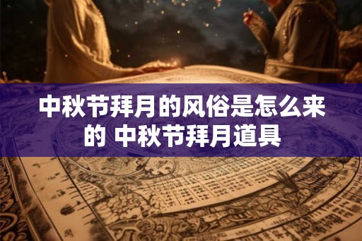 中秋节拜月的风俗是怎么来的 中秋节拜月道具