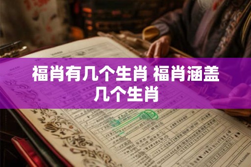 福肖有几个生肖 福肖涵盖几个生肖