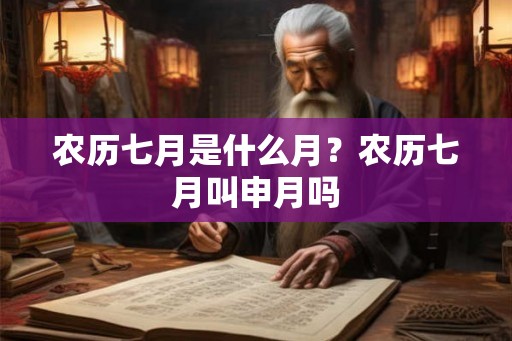 农历七月是什么月？农历七月叫申月吗