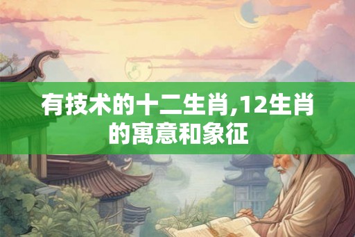 有技术的十二生肖,12生肖的寓意和象征