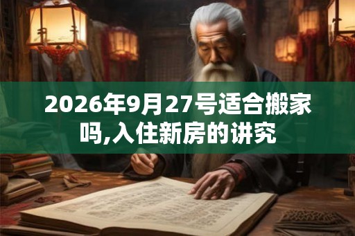 2026年9月27号适合搬家吗,入住新房的讲究