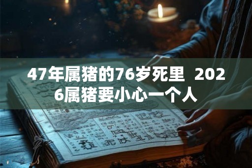 47年属猪的76岁死里  2026属猪要小心一个人