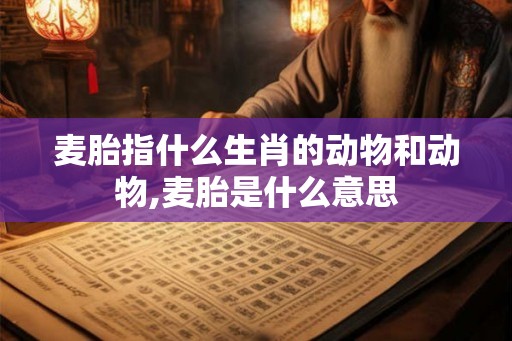 麦胎指什么生肖的动物和动物,麦胎是什么意思