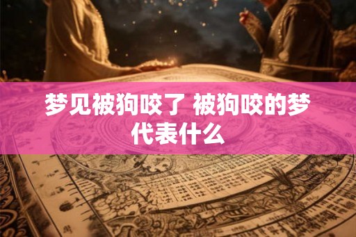 梦见被狗咬了 被狗咬的梦代表什么