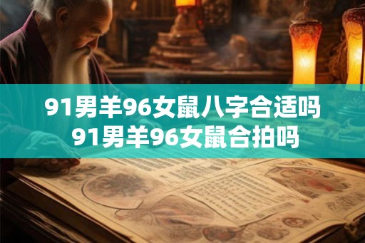 91男羊96女鼠八字合适吗 91男羊96女鼠合拍吗 91男羊96女鼠八字合适吗 91男羊96女鼠合拍吗