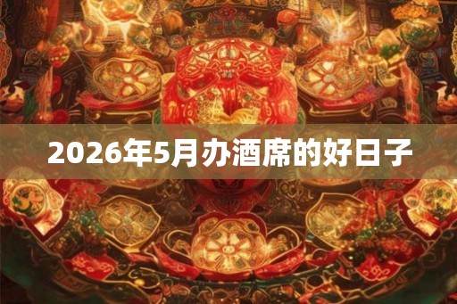2026年5月办酒席的好日子