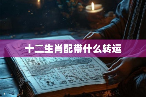 十二生肖配带什么转运