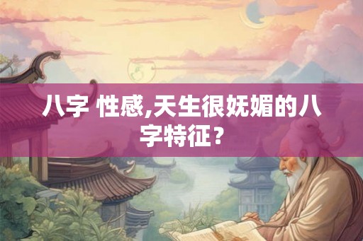 八字 性感,天生很妩媚的八字特征? 八字 性感,天生很妩媚的八字特征?