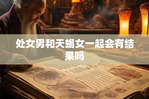 处女男和天蝎女一起会有结果吗