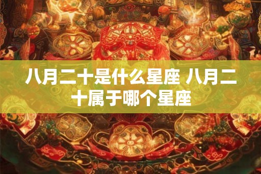 八月二十是什么星座 八月二十属于哪个星座