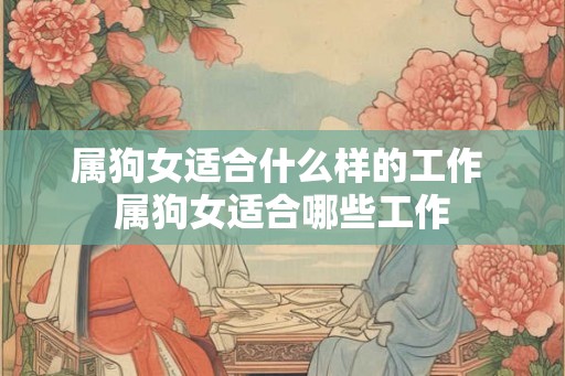属狗女适合什么样的工作 属狗女适合哪些工作