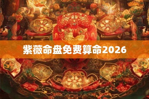 紫薇命盘免费算命2026