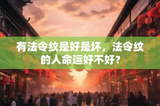 有法令纹是好是坏，法令纹的人命运好不好？