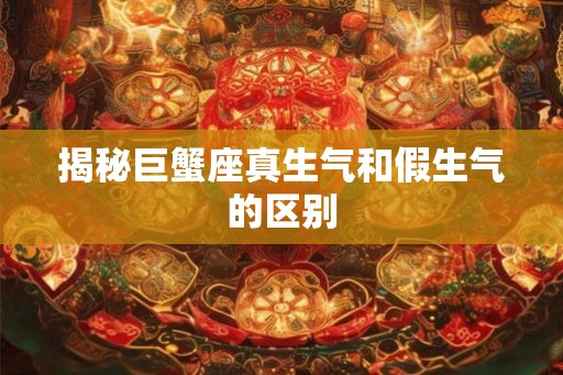 揭秘巨蟹座真生气和假生气的区别