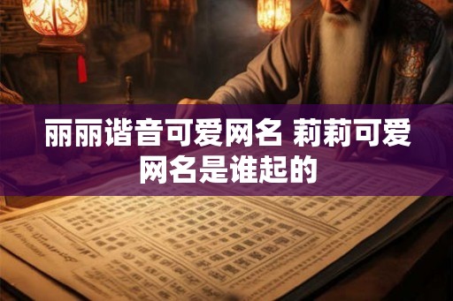 丽丽谐音可爱网名 莉莉可爱网名是谁起的