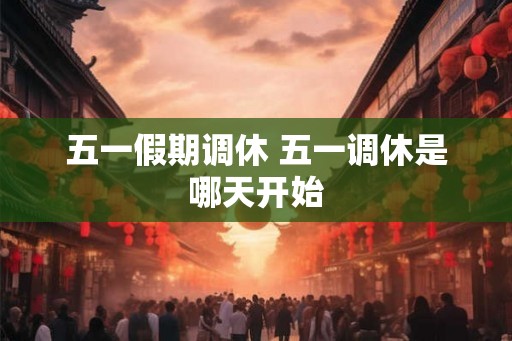 五一假期调休 五一调休是哪天开始