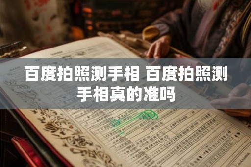 百度拍照测手相 百度拍照测手相真的准吗