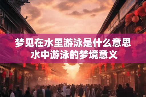 梦见在水里游泳是什么意思 水中游泳的梦境意义