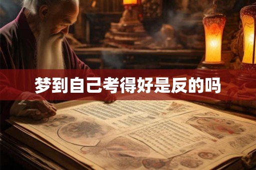 梦到自己考得好是反的吗 梦到自己考得好是反的吗