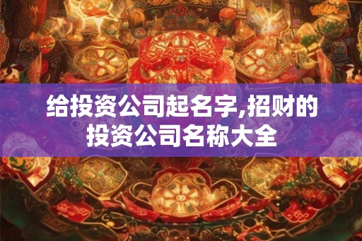 给投资公司起名字,招财的投资公司名称大全