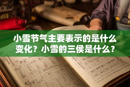 小雪节气主要表示的是什么变化?小雪的三侯是什么? 小雪节气主要表示的是什么变化?小雪的三侯是什么?