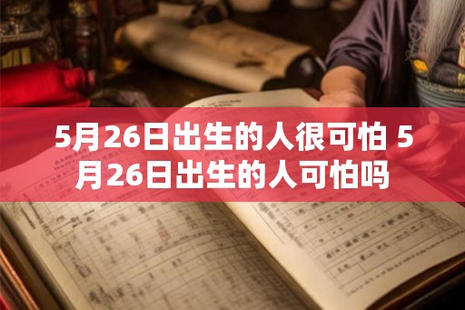 5月26日出生的人很可怕 5月26日出生的人可怕吗