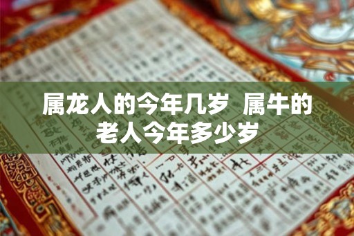 属龙人的今年几岁  属牛的老人今年多少岁