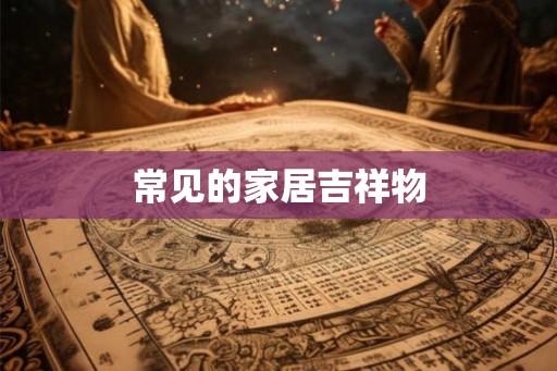 常见的家居吉祥物 常见的家居吉祥物