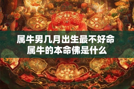 属牛男几月出生最不好命 属牛的本命佛是什么