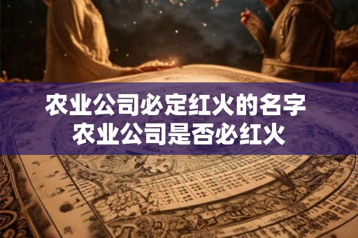 农业公司必定红火的名字 农业公司是否必红火