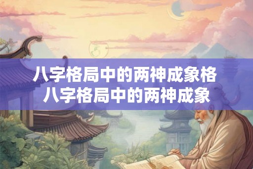八字格局中的两神成象格 八字格局中的两神成象