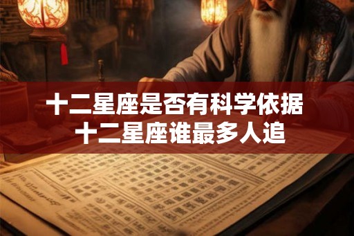 十二星座是否有科学依据  十二星座谁最多人追