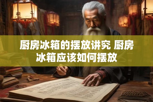 厨房冰箱的摆放讲究 厨房冰箱应该如何摆放