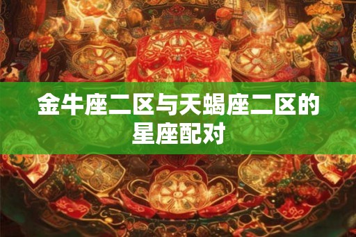 金牛座二区与天蝎座二区的星座配对