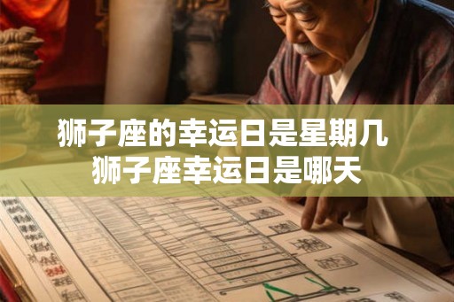 狮子座的幸运日是星期几 狮子座幸运日是哪天