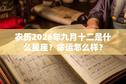 农历2026年九月十二是什么星座？命运怎么样？