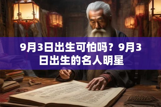 9月3日出生可怕吗?9月3日出生的名人明星 9月3日出生可怕吗?9月3日出生的名人明星