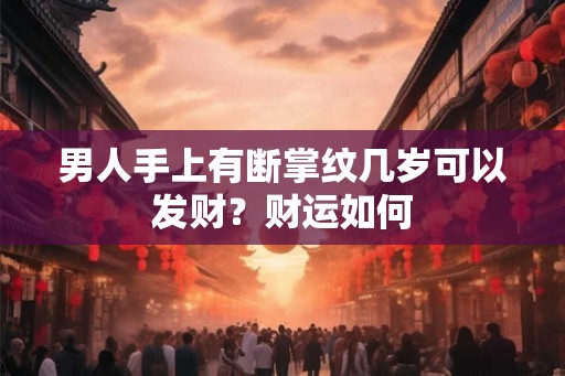 男人手上有断掌纹几岁可以发财？财运如何