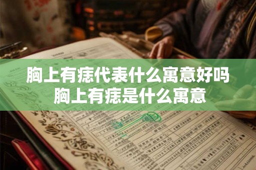 胸上有痣代表什么寓意好吗 胸上有痣是什么寓意