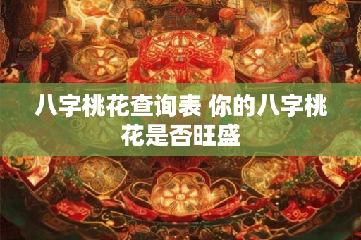 八字桃花查询表 你的八字桃花是否旺盛