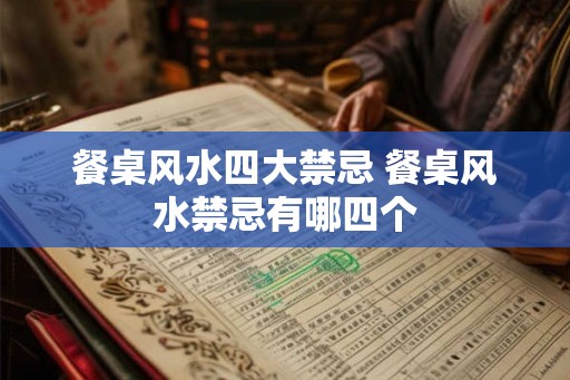 餐桌风水四大禁忌 餐桌风水禁忌有哪四个