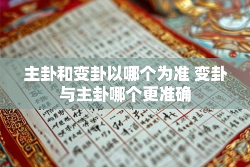 主卦和变卦以哪个为准 变卦与主卦哪个更准确 主卦和变卦以哪个为准 变卦与主卦哪个更准确
