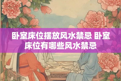 卧室床位摆放风水禁忌 卧室床位有哪些风水禁忌
