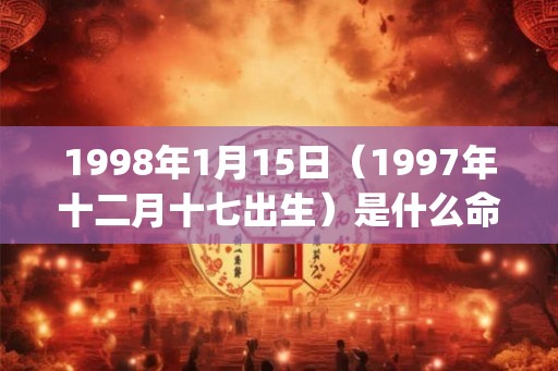 1998年1月15日（1997年十二月十七出生）是什么命_命运如何